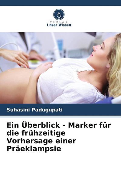 Ein Überblick - Marker für die frühzeitige Vorhersage einer Präeklampsie, Taschenbuch von Suhasini Padugupati, Verlag Unser Wissen, 9786205027721