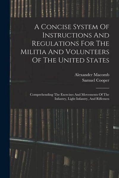 Produktbild: A Concise System Of Instructions And Regulations For The Militia And Volunteers Of The United States: Comprehending The Exercises And Movements Of The