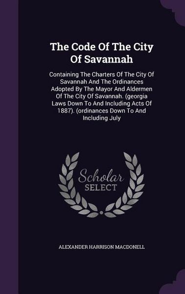 Produktbild: The Code Of The City Of Savannah: Containing The Charters Of The City Of Savannah And The Ordinances Adopted By The Mayor And Aldermen Of The City Of