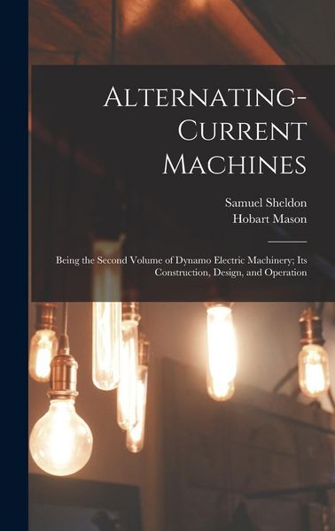 Produktbild: Alternating-Current Machines: Being the Second Volume of Dynamo Electric Machinery; Its Construction, Design, and Operation