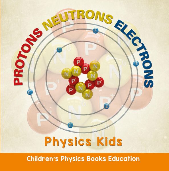 Produktbild: Protons Neutrons Electrons: Physics Kids | Children's Physics Books Education