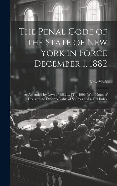 Produktbild: The Penal Code of the State of New York in Force December 1, 1882: As Amended by Laws of 1882 ... [To] 1906, With Notes of Decisions to Date: A Table
