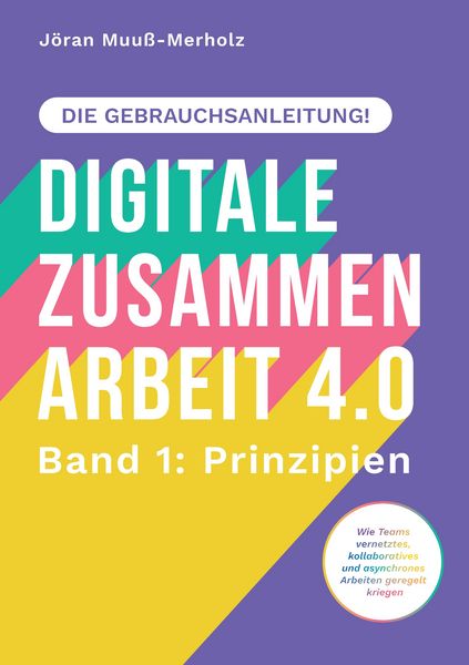Produktbild: Digitale Zusammenarbeit 4.0 &ndash; die Gebrauchsanleitung! Band 1: Prinzipien. &ndash; Wie Teams vernetztes, kollaboratives und asynchrones Arbeiten geregelt kriegen