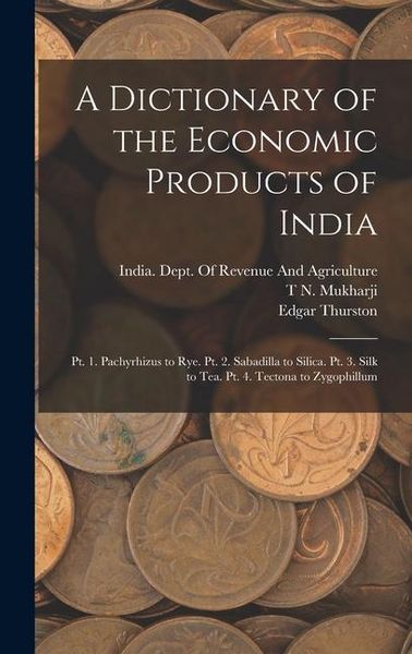 Produktbild: A Dictionary of the Economic Products of India: Pt. 1. Pachyrhizus to Rye. Pt. 2. Sabadilla to Silica. Pt. 3. Silk to Tea. Pt. 4. Tectona to Zygophill