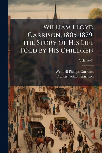 Produktbild: William Lloyd Garrison, 1805-1879; the Story of His Life Told by His Children