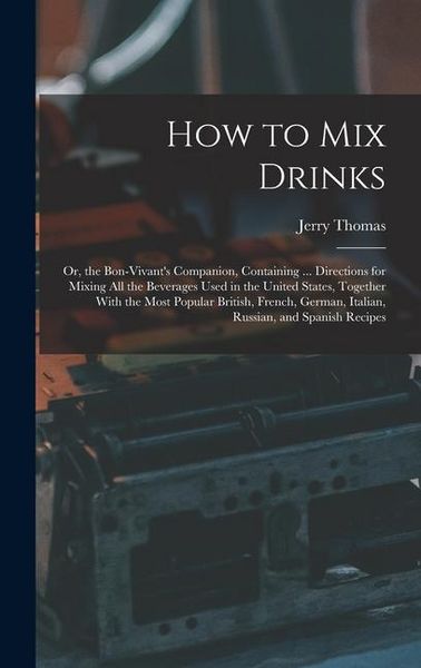 Produktbild: How to Mix Drinks: Or, the Bon-Vivant's Companion, Containing ... Directions for Mixing All the Beverages Used in the United States, Toge