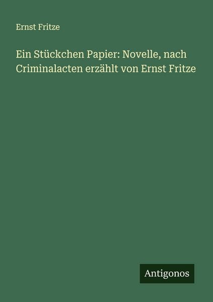 Produktbild: Ein St&uuml;ckchen Papier: Novelle, nach Criminalacten erz&auml;hlt von Ernst Fritze