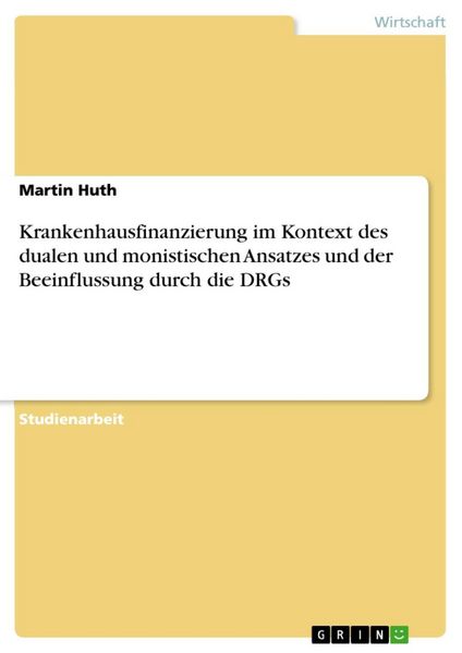 Produktbild: Krankenhausfinanzierung im Kontext des dualen und monistischen Ansatzes und der Beeinflussung durch die DRGs