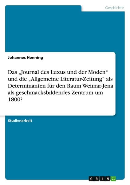 Produktbild: Das "Journal des Luxus und der Moden" und die "Allgemeine Literatur-Zeitung" als Determinanten f&uuml;r den Raum Weimar-Jena als geschmacksbildendes Zentrum um 1800?