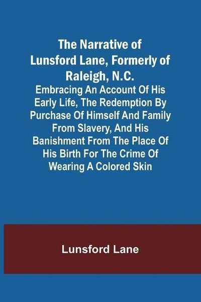 Produktbild: The Narrative of Lunsford Lane, Formerly of Raleigh, N.C.; Embracing an account of his early life, the redemption by purchase of himself and family from slavery, and his banishment from the place of his birth for the crime of wearing a colored skin
