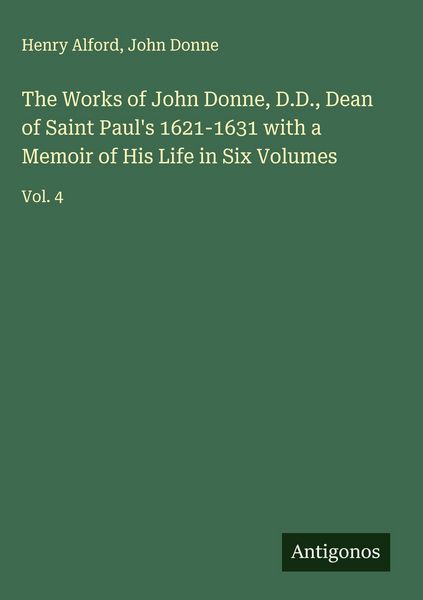 Produktbild: The Works of John Donne, D.D., Dean of Saint Paul's 1621-1631 with a Memoir of His Life in Six Volumes