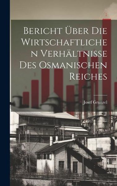 Produktbild: Bericht &uuml;ber die Wirtschaftlichen Verh&auml;ltnisse des Osmanischen Reiches