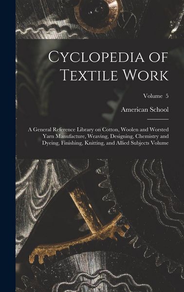 Produktbild: Cyclopedia of Textile Work: A General Reference Library on Cotton, Woolen and Worsted Yarn Manufacture, Weaving, Designing, Chemistry and Dyeing,
