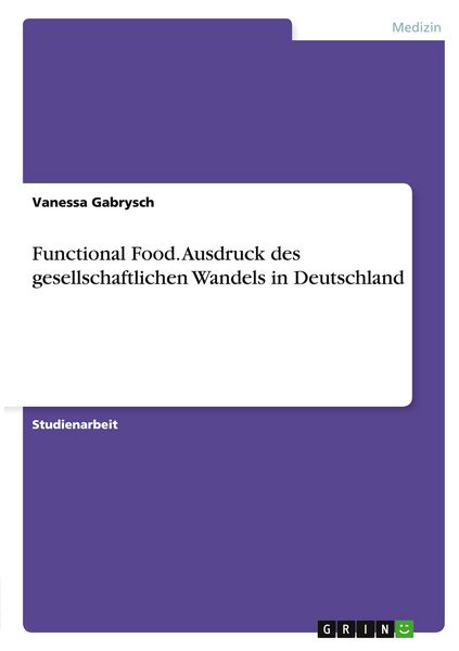 Functional Food. Ausdruck des gesellschaftlichen Wandels in Deutschland, Taschenbuch von Vanessa Gabrysch, GRIN, 9783656373483
