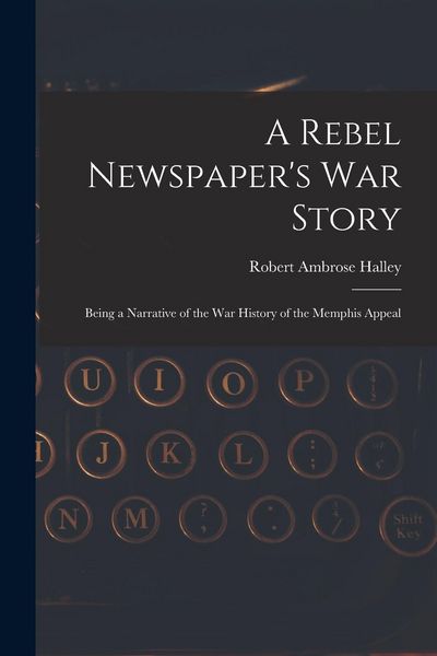 Produktbild: A Rebel Newspaper's War Story: Being a Narrative of the War History of the Memphis Appeal