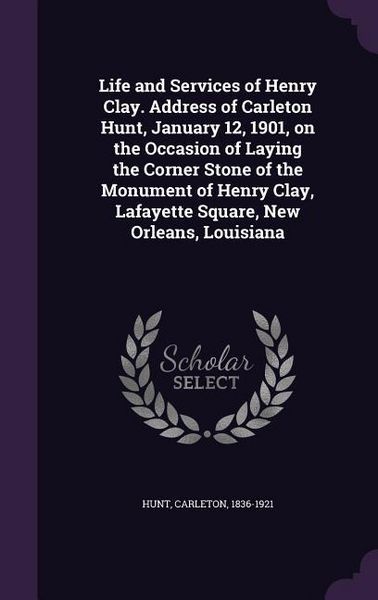 Produktbild: Life and Services of Henry Clay. Address of Carleton Hunt, January 12, 1901, on the Occasion of Laying the Corner Stone of the Monument of Henry Clay,