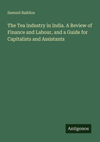 Produktbild: The Tea Industry in India. A Review of Finance and Labour, and a Guide for Capitalists and Assistants