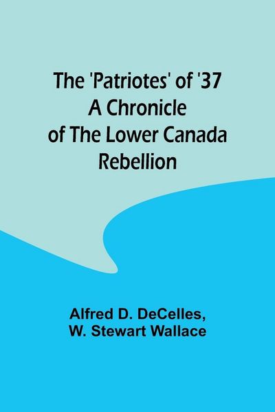 Produktbild: The 'Patriotes' of '37 A Chronicle of the Lower Canada Rebellion