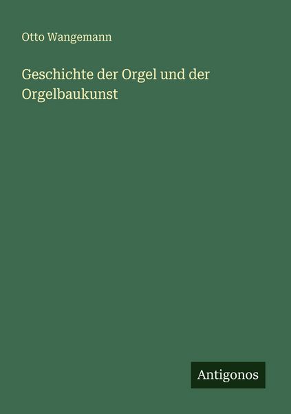 Geschichte der Orgel und der Orgelbaukunst, Taschenbuch von Otto Wangemann, Antigonos Verlag, 9783386564410