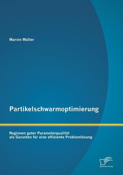 Produktbild: Partikelschwarmoptimierung: Regionen guter Parameterqualit&auml;t als Garanten f&uuml;r eine effiziente Probleml&ouml;sung