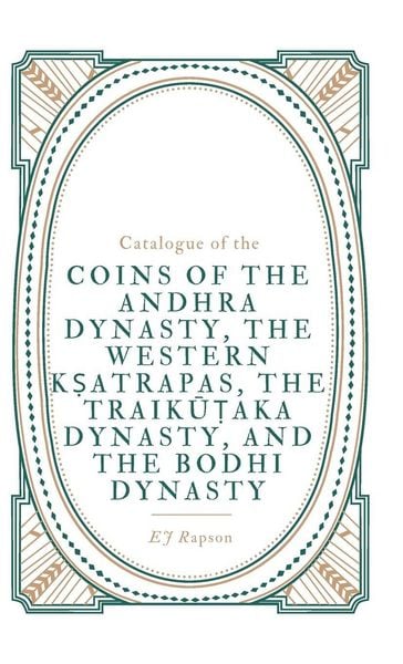Produktbild: Catalogue Of The Coins Of The Andhra Dynasty, The Western K&iquest;atrapas, The Traik&iquest;&iquest;aka Dynasty, and The Bodhi Dynasty
