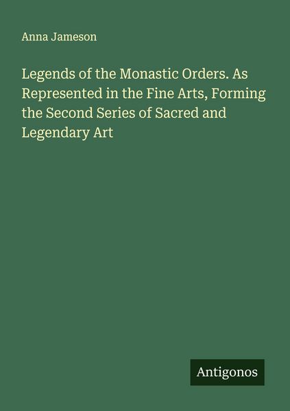 Produktbild: Legends of the Monastic Orders. As Represented in the Fine Arts, Forming the Second Series of Sacred and Legendary Art