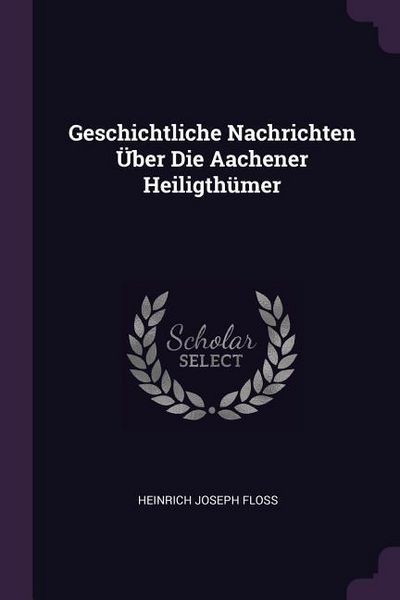 Produktbild: Geschichtliche Nachrichten &Uuml;ber Die Aachener Heiligth&uuml;mer