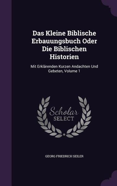 Produktbild: Das Kleine Biblische Erbauungsbuch Oder Die Biblischen Historien: Mit Erkl&auml;renden Kurzen Andachten Und Gebeten, Volume 1