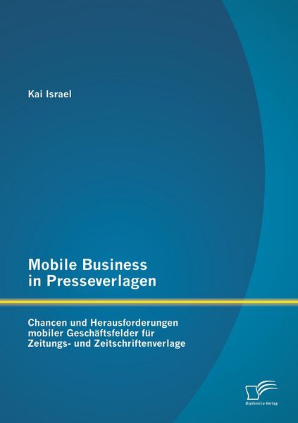 Produktbild: Mobile Business in Presseverlagen: Chancen und Herausforderungen mobiler Gesch&auml;ftsfelder f&uuml;r Zeitungs- und Zeitschriftenverlage