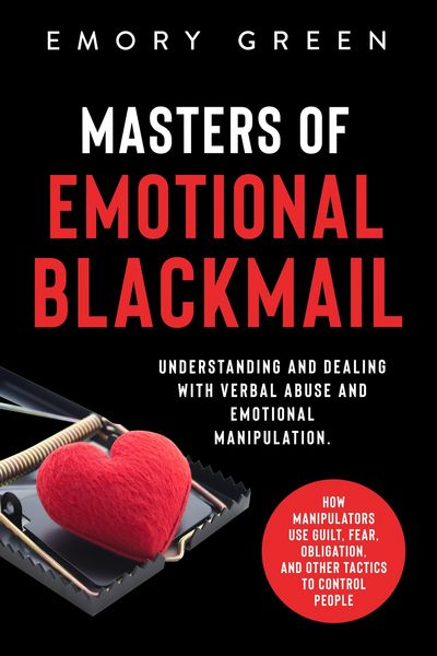 Produktbild: Masters of Emotional Blackmail: Understanding and Dealing with Verbal Abuse and Emotional Manipulation. How Manipulators Use Guilt, Fear, Obligation,