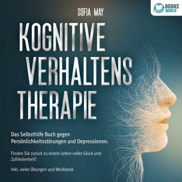 Kognitive Verhaltenstherapie: Das Selbsthilfe Buch gegen Persönlichkeitsstörungen und Depressionen. Finden Sie zurück zu einem Leben voller Glück und
