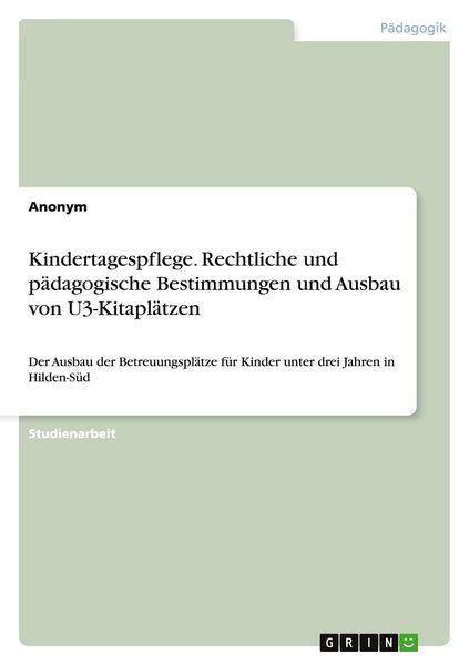 Kindertagespflege. Rechtliche und pädagogische Bestimmungen und Ausbau von U3-Kitaplätzen, Taschenbuch von , GRIN, 9783668129276