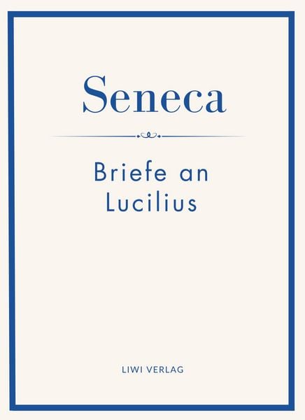 Seneca: Briefe an Lucilius. Neuausgabe., Gebundene Ausgabe von Seneca, Liwi Literatur- Und Wissenschaftsverlag, 9783753802053