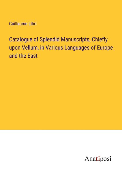 Produktbild: Catalogue of Splendid Manuscripts, Chiefly upon Vellum, in Various Languages of Europe and the East