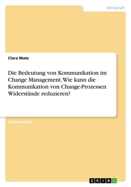Die Bedeutung von Kommunikation im Change Management. Wie kann die Kommunikation von Change-Prozessen Widerstände reduzieren?, Taschenbuch von Clara