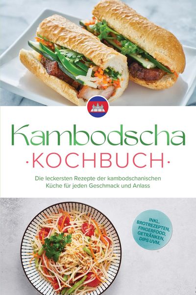 Produktbild: Kambodscha Kochbuch: Die leckersten Rezepte der kambodschanischen K&uuml;che f&uuml;r jeden Geschmack und Anlass - inkl. Brotrezepten, Fingerfood, Getr&auml;nken, Di