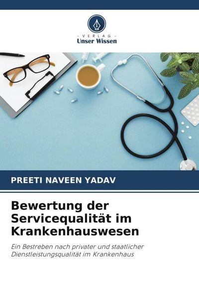 Bewertung der Servicequalität im Krankenhauswesen, Taschenbuch von Preeti Naveen Yadav, Verlag Unser Wissen, 9786205556658