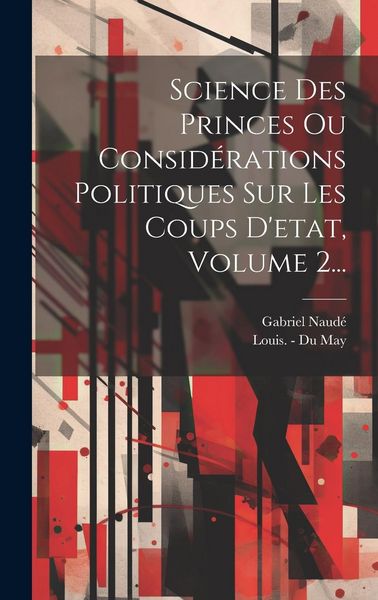 Produktbild: Science Des Princes Ou Consid&eacute;rations Politiques Sur Les Coups D'etat, Volume 2...