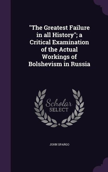 Produktbild: The Greatest Failure in all History; a Critical Examination of the Actual Workings of Bolshevism in Russia