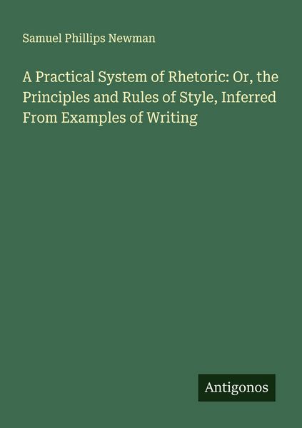 Produktbild: A Practical System of Rhetoric: Or, the Principles and Rules of Style, Inferred From Examples of Writing