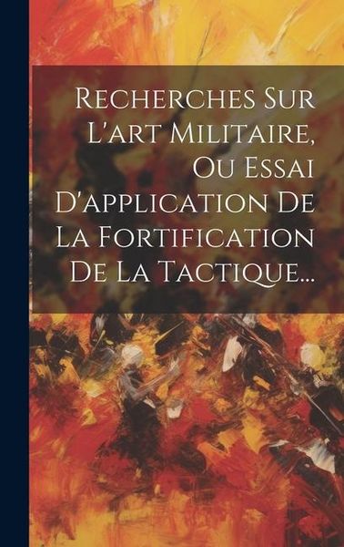 Produktbild: Recherches Sur L'art Militaire, Ou Essai D'application De La Fortification De La Tactique...