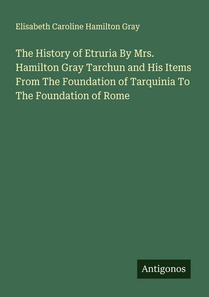 Produktbild: The History of Etruria By Mrs. Hamilton Gray Tarchun and His Items From The Foundation of Tarquinia To The Foundation of Rome