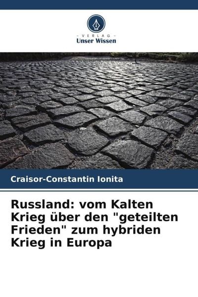 Russland: vom Kalten Krieg über den 'geteilten Frieden' zum hybriden Krieg in Europa, Taschenbuch von Craisor-Constantin Ionita, Verlag Unser Wissen,