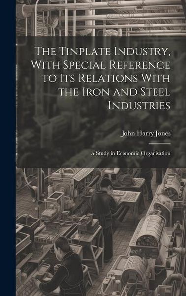 Produktbild: The Tinplate Industry, With Special Reference to its Relations With the Iron and Steel Industries; a Study in Economic Organisation