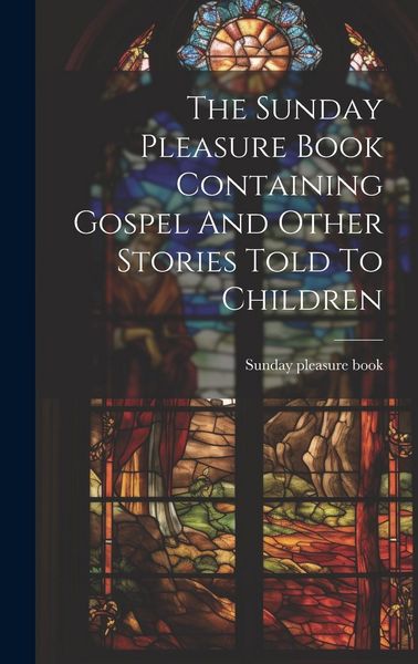 Produktbild: The Sunday Pleasure Book Containing Gospel And Other Stories Told To Children