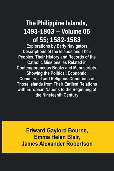 Produktbild: The Philippine Islands, 1493-1803 - Volume 05 of 55; 1582-1583 ; Explorations by Early Navigators, Descriptions of the Islands and Their Peoples, Thei