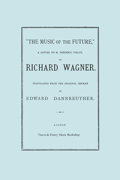 Produktbild: The Music of the Future, a Letter to Frederic Villot, by Richard Wagner, Translated by Edward Dannreuther. (Facsimile of 1873 edition).