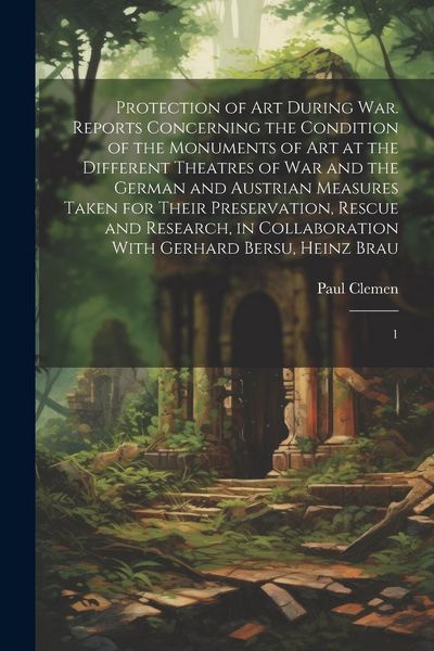 Produktbild: Protection of art During war. Reports Concerning the Condition of the Monuments of art at the Different Theatres of war and the German and Austrian Me