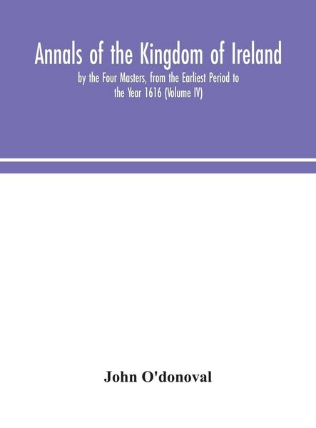 Produktbild: Annals Of The Kingdom Of Ireland, By The Four Masters, From The Earliest Period To The Year 1616 (Volume Iv)