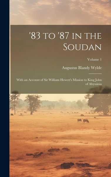 Produktbild: '83 to '87 in the Soudan: With an Account of Sir William Hewett's Mission to King John of Abyssinia; Volume 1